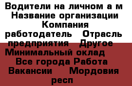 Водители на личном а/м › Название организации ­ Компания-работодатель › Отрасль предприятия ­ Другое › Минимальный оклад ­ 1 - Все города Работа » Вакансии   . Мордовия респ.